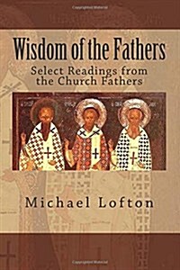 Wisdom of the Fathers: Select Readings from the Church Fathers (Paperback)