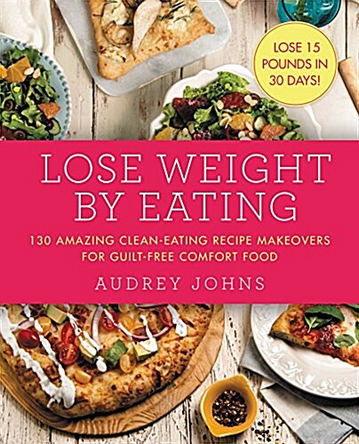 [중고] Lose Weight by Eating: 130 Amazing Clean-Eating Makeovers for Guilt-Free Comfort Food (Paperback)