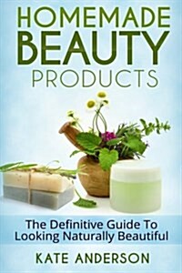 Homemade Beauty Products: The Definitive Guide to Looking Naturally Beautiful (Paperback)