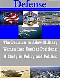 The Decision to Allow Military Women into Combat Positions (Paperback)