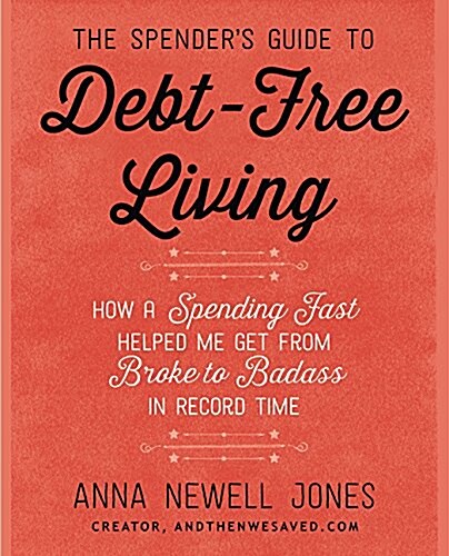 The Spenders Guide to Debt-Free Living: How a Spending Fast Helped Me Get from Broke to Badass in Record Time (Paperback)