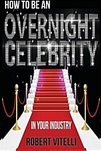 How to Be an Overnight Celebrity in Your Industry (Paperback, 2nd)