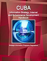 Cuba Information Strategy, Internet and E-Commerce Development Handbook - Strategic Information, Programs, Regulations (Paperback)