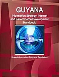 Guyana Information Strategy, Internet and E-Commerce Development Handbook - Strategic Information, Programs, Regulations (Paperback)