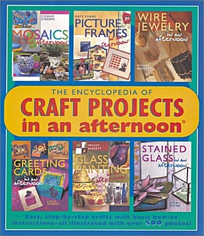 The Encyclopedia of Craft Projects in an afternoon®: Easy, Step-by-Step Crafts with Basic How-To Instructions-All Illustrated with Over 500 Photos! (Paperback, First Edition)