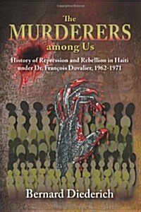 The Murderers Among Us : History of Represssion and Rebellion in Haiti Under Dr. Francois Duvalier, 1962-1971 (Hardcover)