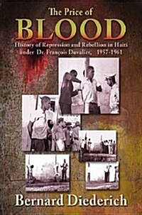 The Price of Blood : History of Repression and Rebellion in Haiti Under Dr Francois Duvalier, 1957-1961 (Hardcover)