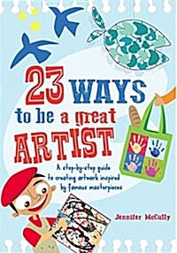 23 Ways to be a Great Artist : A Step-by-Step Guide to Creating Artwork Inspired by Famous Masterpieces (Paperback)