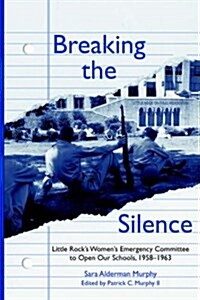 Breaking the Silence: The Little Rock Womens Emergency Committee to Open Our Schools, 1958-1963 (Paperback)