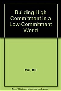 Building High Commitment in a Low-Commitment World (Hardcover)