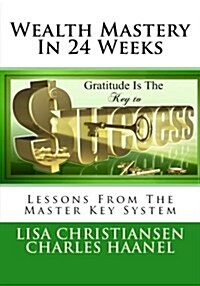 Wealth Mastery in 24 Weeks: Lessons from the Master Key System (Paperback)