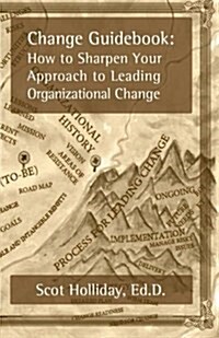Change Guidebook: How to Sharpen Your Approach to Leading Organizational Change (Paperback)