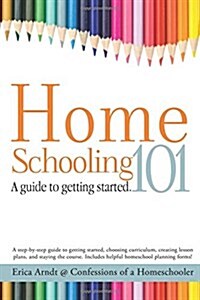 Homeschooling 101: A Guide to Getting Started. (Paperback)