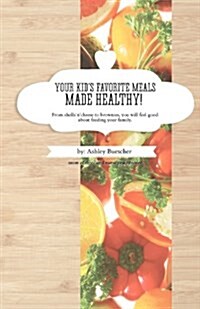 Your Kids Favorite Meals Made Healthy! (Paperback)