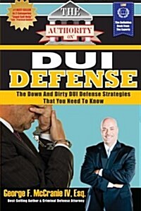 The Authority on DUI Defense: The Down and Dirty DUI Defense Strategies That You Need to Know (Paperback)