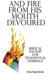 And Fire from His Mouth Devoured: Biblical Backup for Traditional Marriage (Paperback)