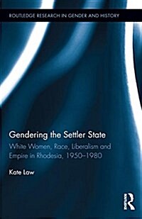 Gendering the Settler State : White Women, Race, Liberalism and Empire in Rhodesia, 1950-1980 (Hardcover)