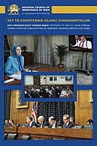 Key to Countering Islamic Fundamentalism: Maryam Rajavis Testimony Before the U.S. House Foreign Affairs Committee (Paperback)