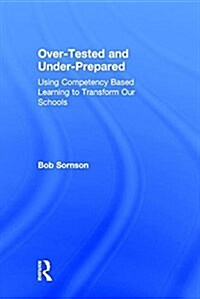 Over-Tested and Under-Prepared : Using Competency Based Learning to Transform Our Schools (Hardcover)