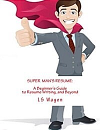 Super Mans Resume: A Beginners Guide to Resume Writing, and Beyond (Paperback)