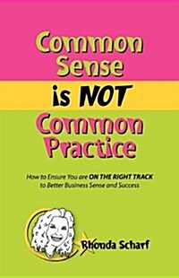 Common Sense Is Not Common Practice: How to Ensure You Are on the Right Track to Better Business Sense and Success (Paperback)
