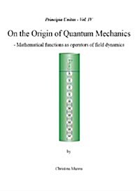 Principia Unitas - Volume IV - On the Origin of Quantum Mechanics (Hardcover)