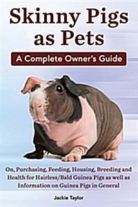 Skinny Pigs as Pets. a Complete Owners Guide On, Purchasing, Feeding, Housing, Breeding and Health for Hairless/Bald Guinea Pigs as Well as Informati (Paperback)