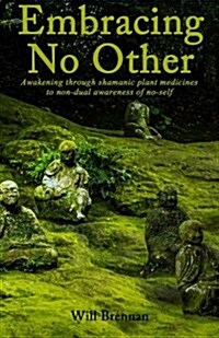 Embracing No Other: Awakening Through Shamanic Plant Medicines to Non-Dual Awareness of No-Self (Paperback)