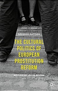 The Cultural Politics of European Prostitution Reform : Governing Loose Women (Hardcover)