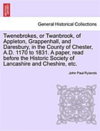 Twenebrokes, or Twanbrook, of Appleton, Grappenhall, and Daresbury, in the County of Chester, A.D. 1170 to 1831. a Paper, Read Before the Historic Soc (Paperback)