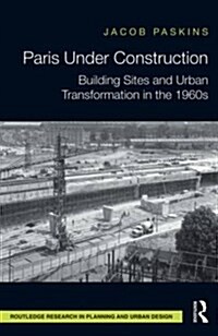 Paris Under Construction : Building Sites and Urban Transformation in the 1960s (Hardcover)