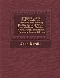 Hydraulic Tables, Coefficients, and Formulae: For Finding the Discharge of Water from Orifices, Notches, Weirs, Pipes, and Rivers, Third Edition (Paperback)