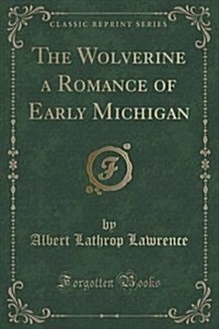 The Wolverine a Romance of Early Michigan (Classic Reprint) (Paperback)