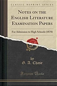 Notes on the English Literature Examination Papers: For Admission to High Schools (1878) (Classic Reprint) (Paperback)