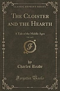 The Cloister and the Hearth, Vol. 1 of 2: A Tale of the Middle Ages (Classic Reprint) (Paperback)