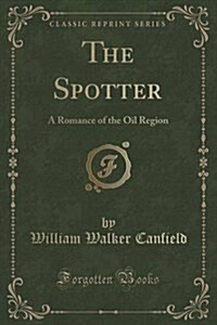 The Spotter: A Romance of the Oil Region (Classic Reprint) (Paperback)