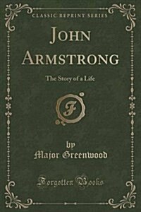 John Armstrong: The Story of a Life (Classic Reprint) (Paperback)