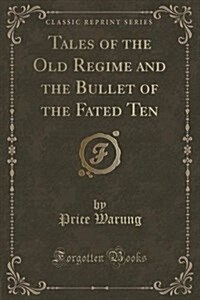 Tales of the Old Regime and the Bullet of the Fated Ten (Classic Reprint) (Paperback)