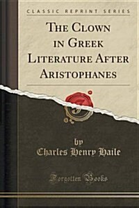 The Clown in Greek Literature After Aristophanes (Classic Reprint) (Paperback)