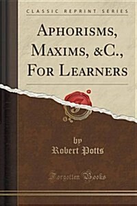 Aphorisms, Maxims, &C., for Learners (Classic Reprint) (Paperback)
