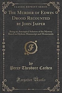 The Murder of Edwin Drood Recounted by John Jasper: Being an Attempted Solution of the Mystery Based on Dickens Manuscript and Memoranda (Classic Repr (Paperback)