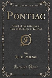 Pontiac: Chief of the Ottowas, a Tale of the Siege of Detriot (Classic Reprint) (Paperback)