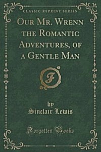 Our Mr. Wrenn the Romantic Adventures, of a Gentle Man (Classic Reprint) (Paperback)