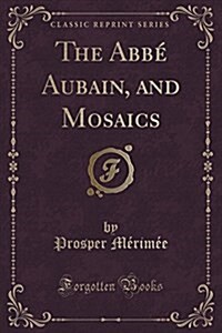 The ABBE Aubain, and Mosaics (Classic Reprint) (Paperback)