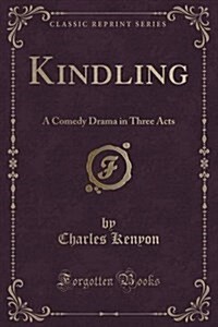 Kindling: A Comedy Drama in Three Acts (Classic Reprint) (Paperback)