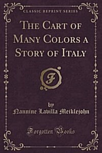 The Cart of Many Colors a Story of Italy (Classic Reprint) (Paperback)