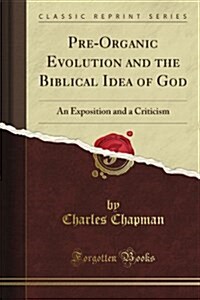 Pre-Organic Evolution: And the Biblical Idea of God; An Exposition (Classic Reprint) (Paperback)