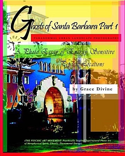 ghosts of Santa Barbara Part 1 Paranormal Urban Landscape Photography. a Photo Essay of Energy Sensitive Psychic Locations.: (the Psychic Art Moveme (Paperback)