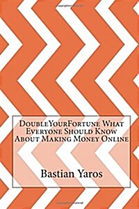 Doubleyourfortune What Everyone Should Know about Making Money Online (Paperback)