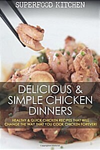 Delicious & Simple Chicken Dinners: Healthy & Quick Chicken Recipes That Will Change the Way That You Cook Chicken Forever! (Paperback)